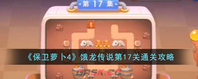 《保卫萝卜4》饿龙传说第17关通关攻略-第1张-手游攻略-GASK