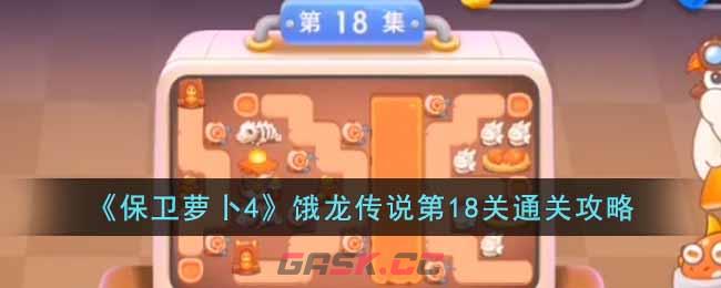 《保卫萝卜4》饿龙传说第18关通关攻略-第1张-手游攻略-GASK