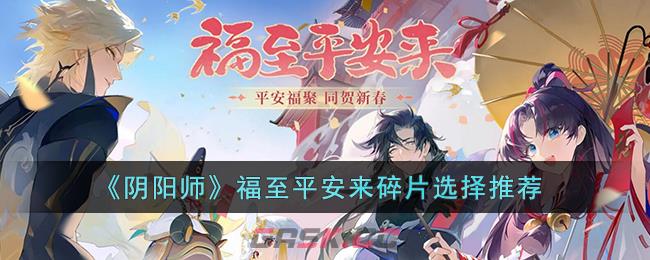 《阴阳师》福至平安来碎片选择推荐-第1张-手游攻略-GASK