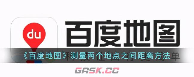 《百度地图》测量两个地点之间距离方法-第1张-手游攻略-GASK