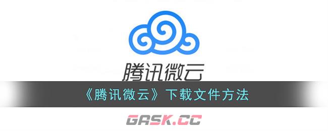 《腾讯微云》下载文件方法-第1张-手游攻略-GASK