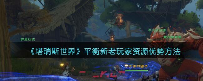 《塔瑞斯世界》平衡新老玩家资源优势方法-第1张-手游攻略-GASK