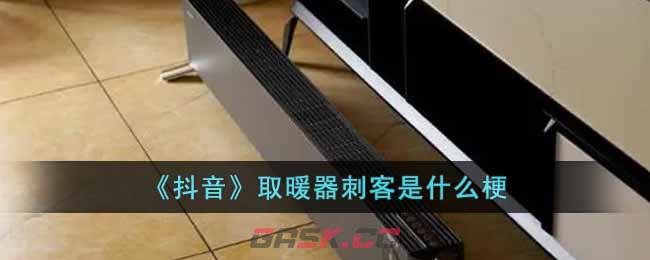 《抖音》取暖器刺客是什么梗-第1张-手游攻略-GASK