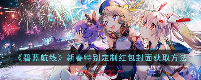 《碧蓝航线》新春特别定制红包封面获取方法-第1张-手游攻略-GASK
