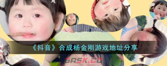 《抖音》合成杨金刚游戏地址分享-第1张-手游攻略-GASK