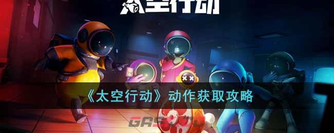 《太空行动》动作获取攻略-第1张-手游攻略-GASK