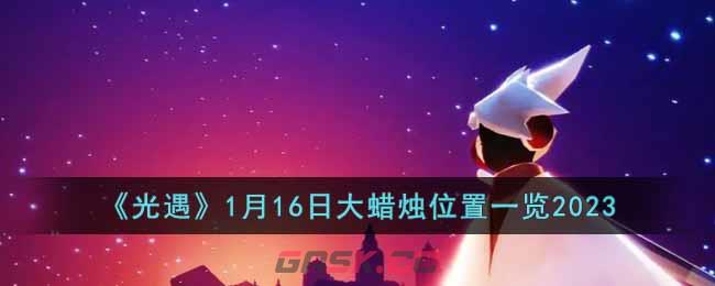 《光遇》1月16日大蜡烛位置一览2023-第1张-手游攻略-GASK