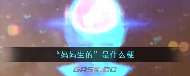 “妈妈生的”是什么梗-第1张-手游攻略-GASK