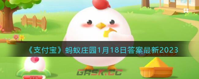 《支付宝》蚂蚁庄园1月18日答案最新2023-第1张-手游攻略-GASK