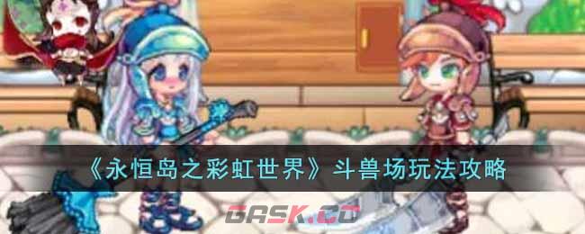 《永恒岛之彩虹世界》斗兽场玩法攻略-第1张-手游攻略-GASK