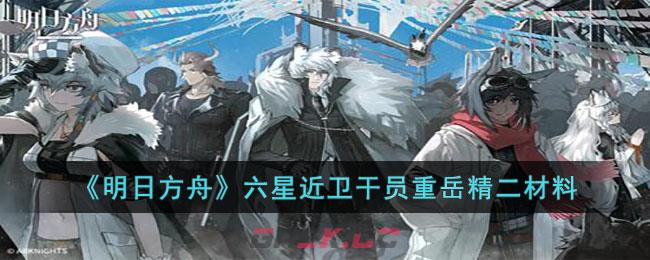 《明日方舟》六星近卫干员重岳精二材料-第1张-手游攻略-GASK