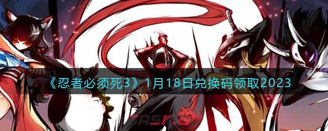 《忍者必须死3》1月18日兑换码领取2023-第1张-手游攻略-GASK