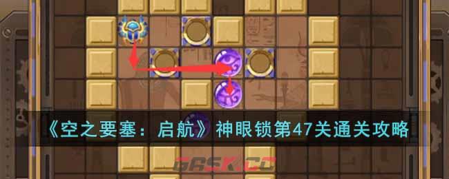 《空之要塞：启航》神眼锁第47关通关攻略-第1张-手游攻略-GASK