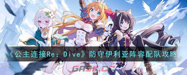 《公主连接Re：Dive》防守伊利亚阵容配队攻略-第1张-手游攻略-GASK