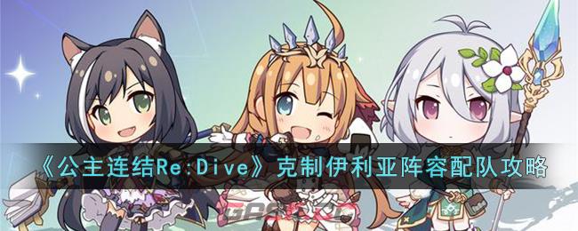 《公主连结Re:Dive》克制伊利亚阵容配队攻略-第1张-手游攻略-GASK