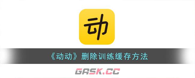 《动动》删除训练缓存方法-第1张-手游攻略-GASK