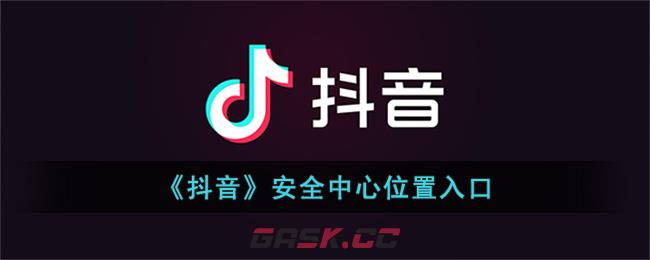 抖音安全中心网页版(抖音安全中心在哪里找)-第1张-手游攻略-GASK