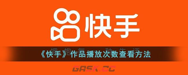 快手怎么查看别人播放你的作品次数?(快手作品怎么看播放量)-第1张-手游攻略-GASK