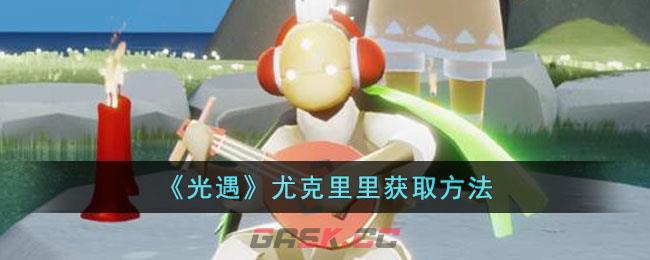 光遇克里尤尤(光遇尤克里里教程)-第1张-手游攻略-GASK