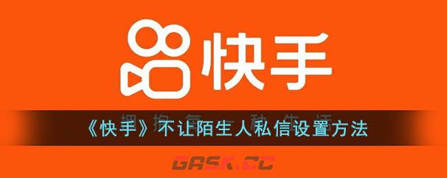 快手怎么禁止陌生人私信(快手怎么设置别人不能私信我)-第1张-手游攻略-GASK