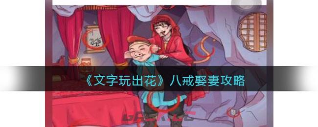 《文字玩出花》八戒娶妻攻略图文-第1张-手游攻略-GASK