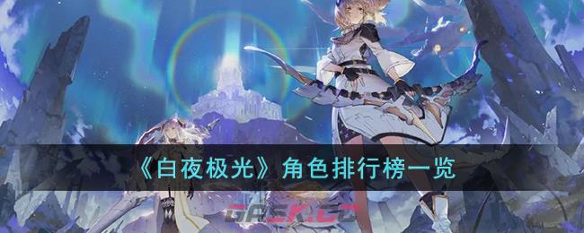 白夜极光人物排行(白夜极光角色有几种属性)-第1张-手游攻略-GASK