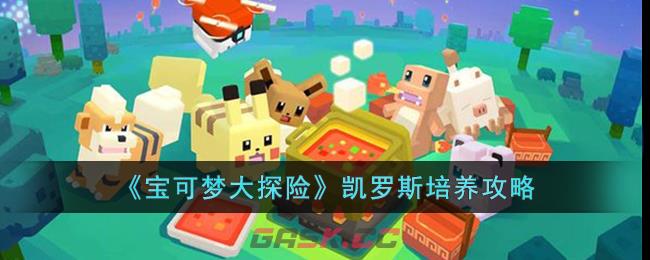 宝可梦探险凯罗斯食谱(宝可梦大探险凯西怎么培养)-第1张-手游攻略-GASK