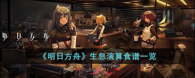 《明日方舟》生息演算食谱一览-第1张-手游攻略-GASK