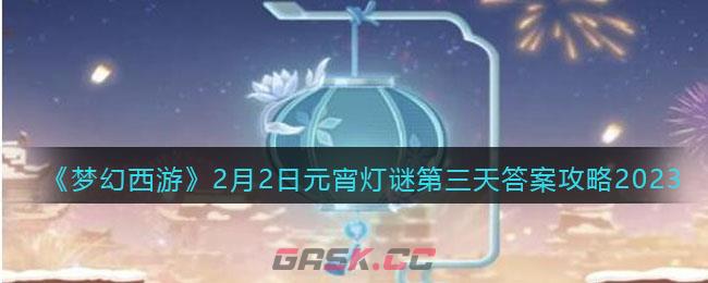 梦幻西游元宵灯谜老人出现时间(元宵节灯谜梦幻西游)-第1张-手游攻略-GASK