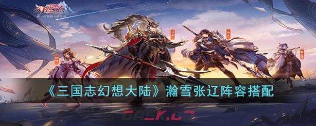 三国志幻想大陆张辽战魂搭配(三国志幻想大陆张辽阵容)-第1张-手游攻略-GASK