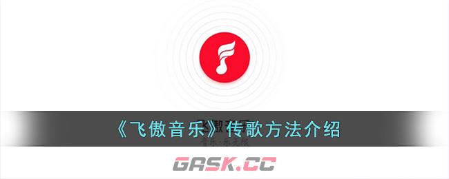 《飞傲音乐》传歌方法介绍-第1张-手游攻略-GASK