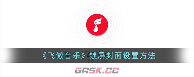 《飞傲音乐》锁屏封面设置方法-第1张-手游攻略-GASK