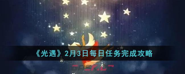《光遇》2月3日每日任务完成攻略-第1张-手游攻略-GASK