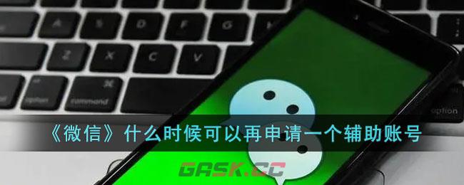 《微信》什么时候可以再申请一个辅助账号-第1张-手游攻略-GASK