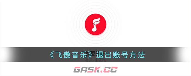 《飞傲音乐》退出账号方法-第1张-手游攻略-GASK