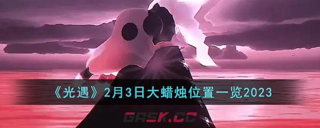 《光遇》2月3日大蜡烛位置一览2023-第1张-手游攻略-GASK