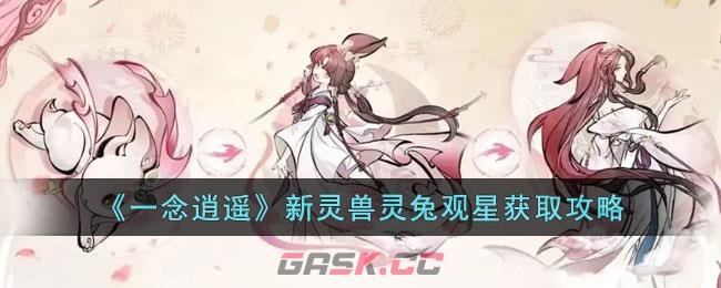 《一念逍遥》新灵兽灵兔观星获取攻略-第1张-手游攻略-GASK