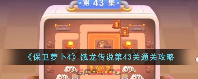 《保卫萝卜4》饿龙传说第43关通关攻略-第1张-手游攻略-GASK