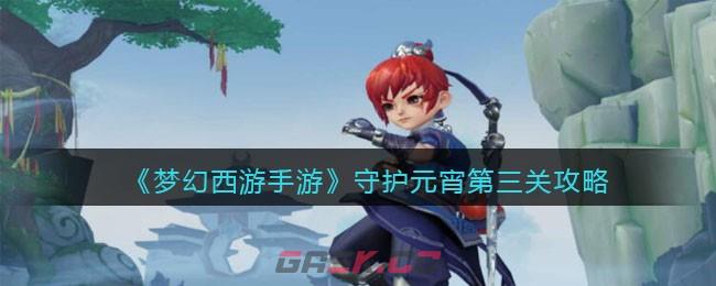 《梦幻西游手游》守护元宵第三关攻略-第1张-手游攻略-GASK
