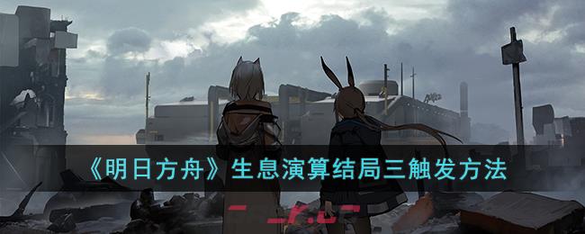 《明日方舟》生息演算结局三触发方法-第1张-手游攻略-GASK