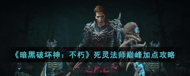 《暗黑破坏神：不朽》死灵法师巅峰加点攻略-第1张-手游攻略-GASK