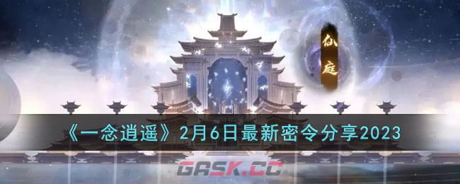 《一念逍遥》2月6日最新密令分享2023-第1张-手游攻略-GASK