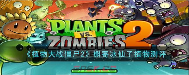 《植物大战僵尸2》槲寄冰仙子植物测评-第1张-手游攻略-GASK