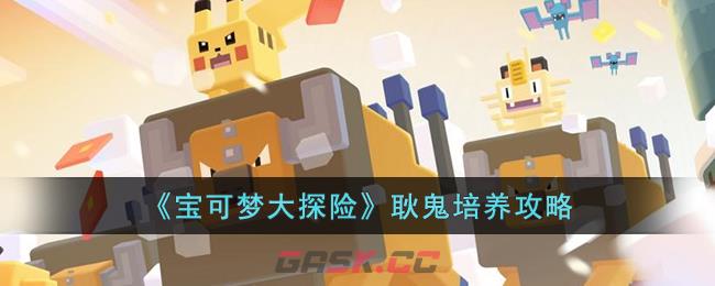 《宝可梦大探险》耿鬼培养攻略-第1张-手游攻略-GASK