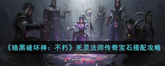 《暗黑破坏神：不朽》死灵法师传奇宝石搭配攻略-第1张-手游攻略-GASK