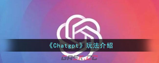 《Chatgpt》玩法介绍-第1张-手游攻略-GASK