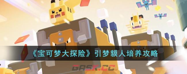 《宝可梦大探险》引梦貘人培养攻略-第1张-手游攻略-GASK