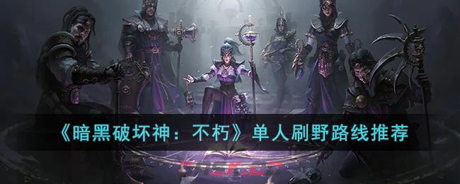 《暗黑破坏神：不朽》单人刷野路线推荐-第1张-手游攻略-GASK