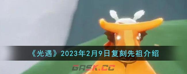 《光遇》2023年2月9日复刻先祖介绍-第1张-手游攻略-GASK