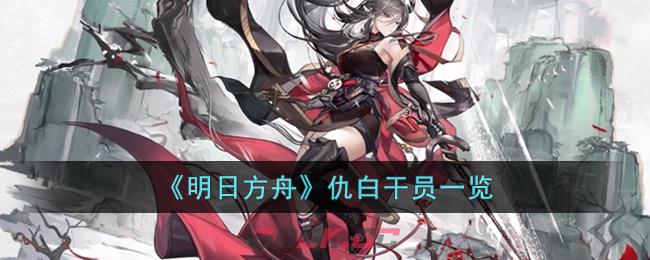 《明日方舟》仇白干员一览-第1张-手游攻略-GASK